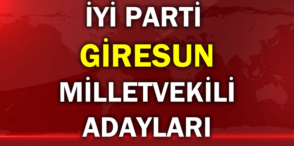 İYİ PARTİ GİRESUN MİLLETVEKİLİ ADAY LİSTESİ